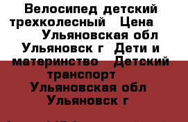 Велосипед детский трехколесный › Цена ­ 1 000 - Ульяновская обл., Ульяновск г. Дети и материнство » Детский транспорт   . Ульяновская обл.,Ульяновск г.